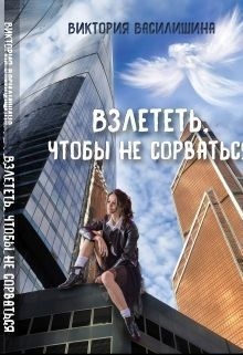 Василишина Виктория - Взлететь, чтобы не сорваться (СИ)