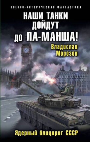 Морозов Владислав - Наши танки дойдут до Ла-Манша! Ядерный блицкриг СССР