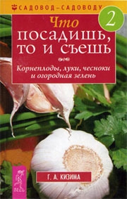 Кизима Галина - Что посадишь, то и съешь. Часть 2. Корнеплоды, луки, чесноки и огородная зелень