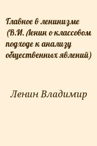 Главное в ленинизме (В.И. Ленин о классовом подходе к анализу общественных явлений)