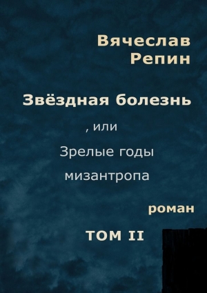 Репин Вячеслав - Звёздная болезнь, или Зрелые годы мизантропа. Том 2