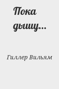 Гиллер Вильям - Пока дышу...