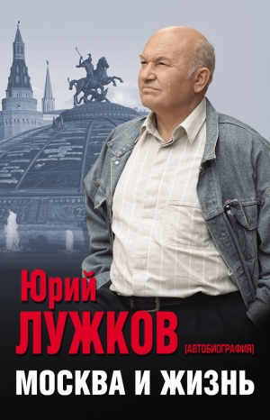 Лужков Юрий - Москва и жизнь