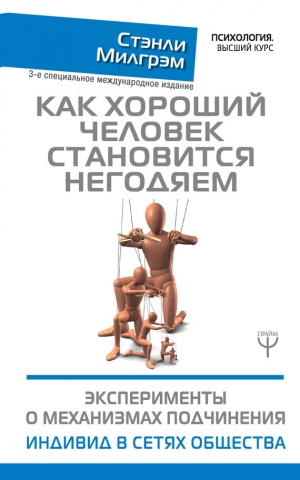 Милгрэм Стэнли - Как хороший человек становится негодяем. Эксперименты о механизмах подчинения. Индивид в сетях общества