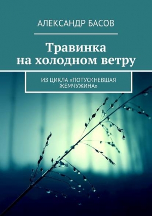 Басов Александр - Травинка на холодном ветру (СИ)