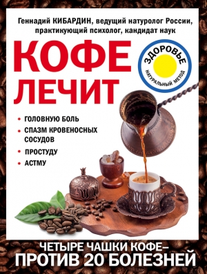 Кибардин Геннадий - Кофе лечит: головную боль, спазм кровеносных сосудов, простуду, астму