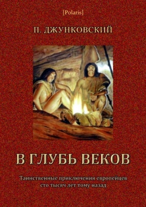 Джунковский П. - В глубь веков (Таинственные приключения европейцев сто тысяч лет тому назад. В дали времен. Том III)