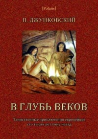В глубь веков (Таинственные приключения европейцев сто тысяч лет тому назад. В дали времен. Том III)