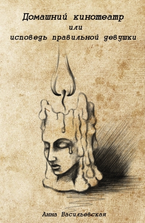 Васильевская Анна - Домашний кинотеатр или исповедь правильной девушки