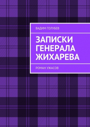 Голубев Вадим - Записки генерала Жихарева. Роман ужасов