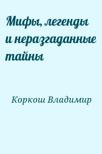 Коркош Владимир - Мифы, легенды и неразгаданные тайны