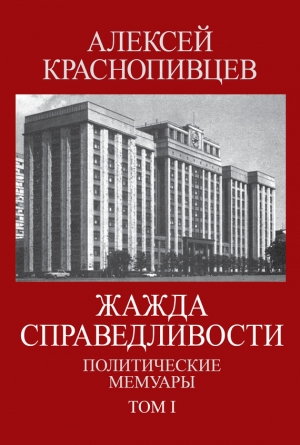 Краснопивцев Алексей - Жажда справедливости. Политические мемуары. Том I