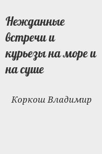 Коркош Владимир - Нежданные встречи и курьезы на море и на суше