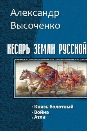 Высоченко Александр - Кесарь земли русской. Трилогия (СИ)