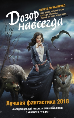 Кожин Олег, Лукин Евгений, Белаш Людмила, Белаш Александр, Резанова Наталья, Каганов Леонид, Остапенко Юлия, Бачило Александр, Зонис Юлия, Горнов Николай, Дивов Олег, Молокин Алексей, Зарубина Дарья, Тырин Михаил, Черепанов Максим, Синицын Андрей, де Клем - Дозор навсегда. Лучшая фантастика 2018 (сборник)