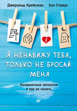 Страус Хэл, Крейсман Джерольд - Я ненавижу тебя, только не бросай меня. Пограничные личности и как их понять