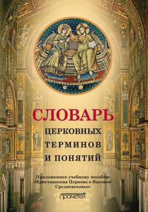 Симонова Н., Дворецкая Инесса Александровна - Словарь церковных терминов и понятий. Приложение к учебному пособию «Христианская Церковь в Высокое Средневековье»