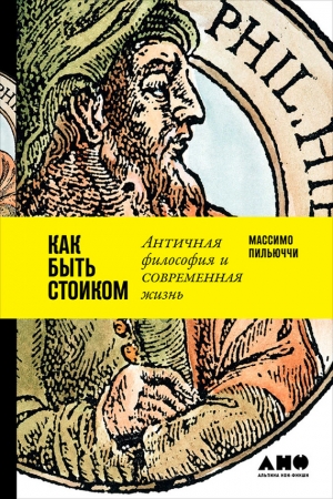 Пильюччи Массимо - Как быть стоиком: Античная философия и современная жизнь