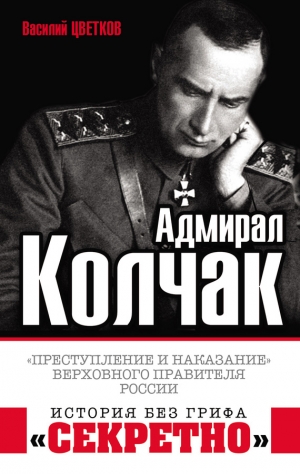 Цветков Василий - Адмирал Колчак. «Преступление и наказание» Верховного правителя России