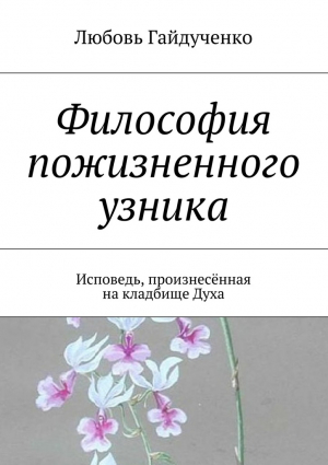Гайдученко Любовь - Философия пожизненного узника. Исповедь, произнесённая на кладбище Духа