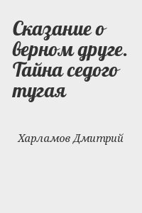 Харламов Дмитрий - Сказание о верном друге. Тайна седого тугая