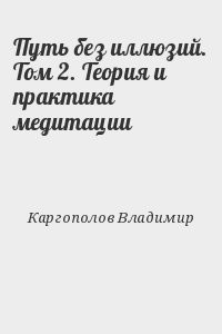 Путь без иллюзий. Том 2. Теория и практика медитации