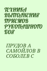 ПРУДОВ А, САМОЙЛОВ В, СОБОЛЕВ С - ТЕХНИКА ВЫПОЛНЕНИЯ ПРИЕМОВ  РУКОПАШНОГО БОЯ