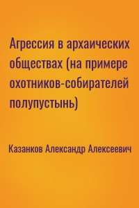 Агрессия в архаических обществах (на примере охотников-собирателей полупустынь)