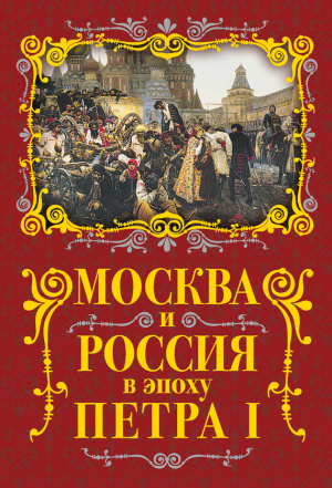 Вострышев Михаил - Москва и Россия в эпоху Петра I