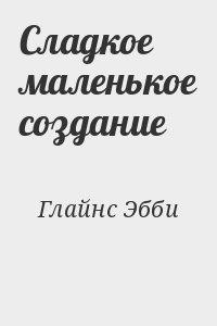 Глайнс Эбби - Сладкое маленькое создание