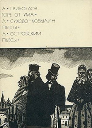 Грибоедов Александр, Сухово-Кобылин Александр, Островский Александр - А. Грибоедов: Горе от ума. А. Сухово-Кобылин: Пьесы. А. Островский: Пьесы