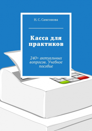 Самсонова Н. - Касса для практиков. 240+ актуальных вопросов. Учебное пособие