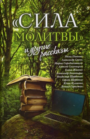 Богатырев Александр, Павлова Нина, Сегень Александр, Солоницын Алексей, Сараджишвили Мария, Живова Елена, Щербинин Владимир, Кулакова Юлия, Гаркотин Леонид, Щербаков Сергей Антонович - "Сила молитвы" и другие рассказы