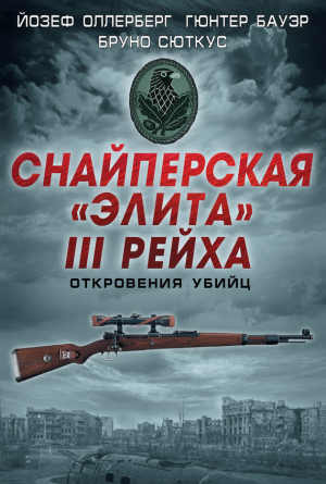 Бауэр Гюнтер, Сюткус Бруно, Оллерберг Йозеф - Снайперская «элита» III Рейха. Откровения убийц (сборник)