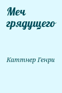 Каттнер Генри - Меч грядущего