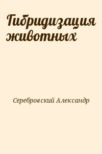 Серебровский Александр - Гибридизация животных
