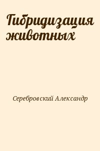 Серебровский Александр - Гибридизация животных