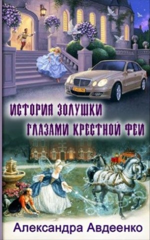 Авдеенко Александра - История Золушки глазами крестной феи (СИ)