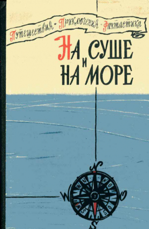 Лейнстер Мюррей, Линьков Лев, Казанцев Александр, Забелин Игорь, Васильев Михаил, Авербах Юрий, Гуревич Георгий, Муравьев Владимир, Жиров Николай, Ветлина Вера, Карташев Борис - «На суше и на море» - 60. Повести, рассказы, очерки