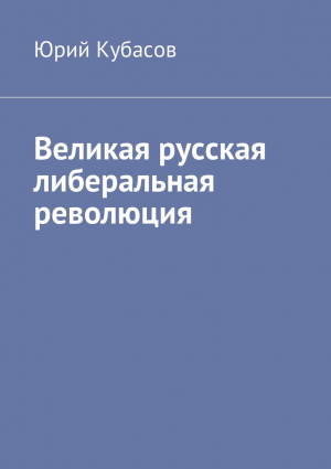 Кубасов Юрий - Великая русская либеральная революция