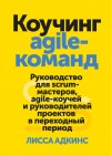 Адкинс Лисса - Коучинг agile-команд. Руководство для scrum-мастеров, agile-коучей и руководителей проектов в переходный период