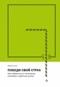 Победи свой страх. Как избавиться от негативных установок и добиться успеха