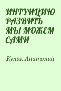 Кулик Анатолий - ИНТУИЦИЮ РАЗВИТЬ МЫ МОЖЕМ САМИ