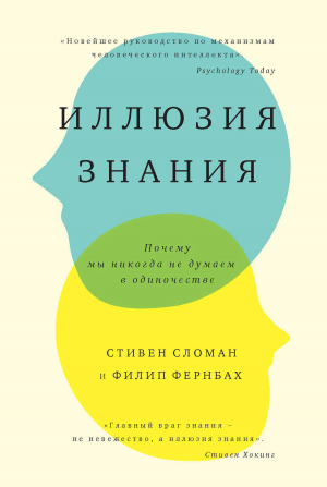 Фернбах Филип, Сломан Стивен - Иллюзия знания. Почему мы никогда не думаем в одиночестве