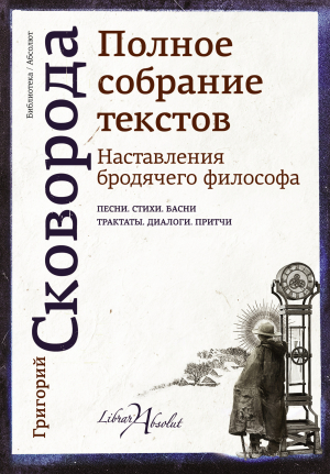 Сковорода Григорий - Наставления бродячего философа. Полное собрание текстов