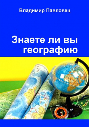 Павловец Владимир - Знаете ли вы географию. Для школьников младших и старших классов