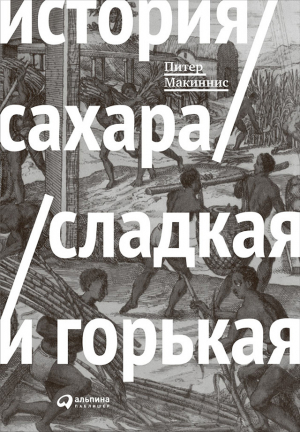 Макиннис Питер - История сахара: сладкая и горькая