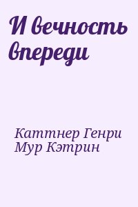 Каттнер Генри, Мур Кэтрин - И вечность впереди