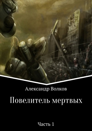 Волков Александр Валерьевич - Повелитель мертвых. Часть 1