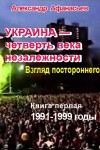 Афанасьев (Маркьянов) Александр - Украина – четверть века незалежности. Взгляд постороннего. Книга первая. 1991-1999 годы